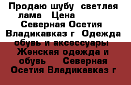 Продаю шубу, светлая лама › Цена ­ 3 000 - Северная Осетия, Владикавказ г. Одежда, обувь и аксессуары » Женская одежда и обувь   . Северная Осетия,Владикавказ г.